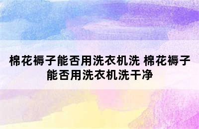 棉花褥子能否用洗衣机洗 棉花褥子能否用洗衣机洗干净